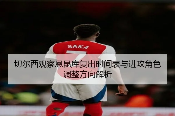 切尔西观察恩昆库复出时间表与进攻角色调整方向解析 | kaiyun