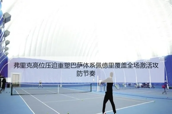 弗里克高位压迫重塑巴萨体系佩德里覆盖全场激活攻防节奏 - kaiyun